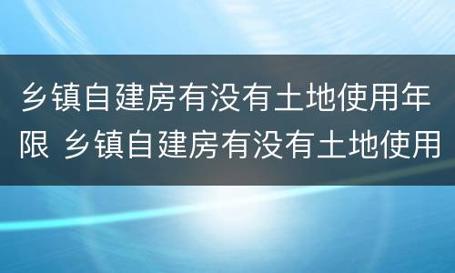 乡镇自建房有没有土地使用年限 乡镇自建房有没有土地使用年限要求