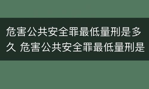危害公共安全罪最低量刑是多久 危害公共安全罪最低量刑是多久的