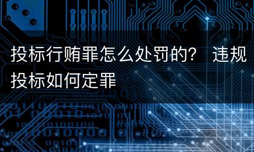投标行贿罪怎么处罚的？ 违规投标如何定罪