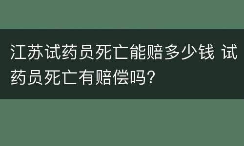 江苏试药员死亡能赔多少钱 试药员死亡有赔偿吗?