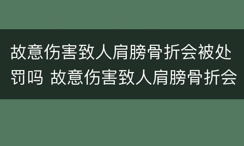 故意伤害致人肩膀骨折会被处罚吗 故意伤害致人肩膀骨折会被处罚吗