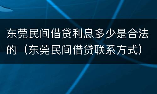 东莞民间借贷利息多少是合法的（东莞民间借贷联系方式）