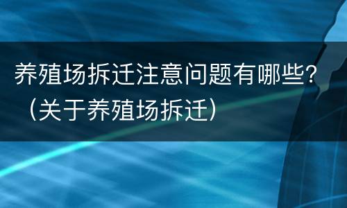 养殖场拆迁注意问题有哪些？（关于养殖场拆迁）
