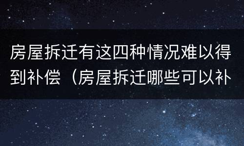 房屋拆迁有这四种情况难以得到补偿（房屋拆迁哪些可以补偿）