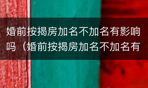 婚前按揭房加名不加名有影响吗（婚前按揭房加名不加名有影响吗怎么办）