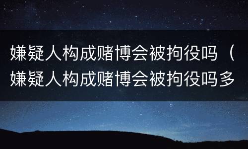 嫌疑人构成赌博会被拘役吗（嫌疑人构成赌博会被拘役吗多久）