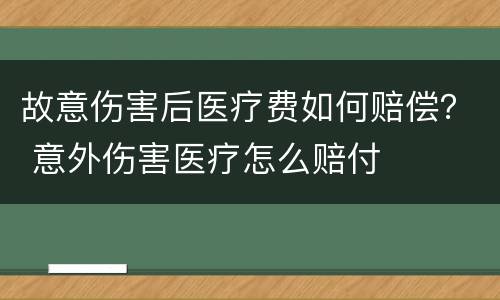 故意伤害后医疗费如何赔偿？ 意外伤害医疗怎么赔付