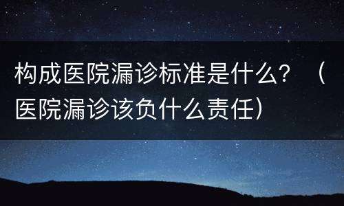 构成医院漏诊标准是什么？（医院漏诊该负什么责任）
