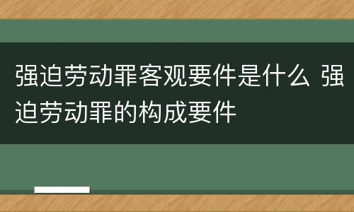 强迫劳动罪客观要件是什么 强迫劳动罪的构成要件