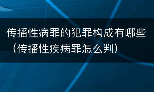 传播性病罪的犯罪构成有哪些（传播性疾病罪怎么判）