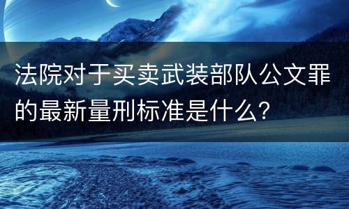 法院对于买卖武装部队公文罪的最新量刑标准是什么？