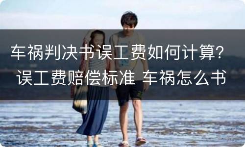 车祸判决书误工费如何计算？ 误工费赔偿标准 车祸怎么书写
