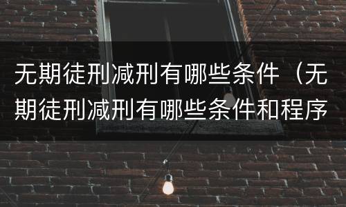 无期徒刑减刑有哪些条件（无期徒刑减刑有哪些条件和程序）
