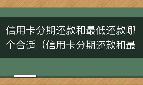信用卡分期还款和最低还款哪个合适（信用卡分期还款和最低还款哪个合适一点）