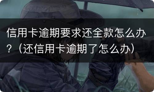 信用卡逾期要求还全款怎么办?（还信用卡逾期了怎么办）
