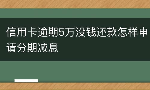 信用卡逾期5万没钱还款怎样申请分期减息