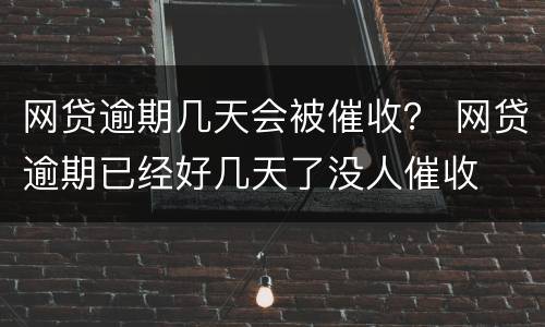 网贷逾期几天会被催收？ 网贷逾期已经好几天了没人催收