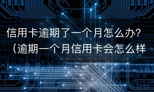 信用卡逾期了一个月怎么办？（逾期一个月信用卡会怎么样）