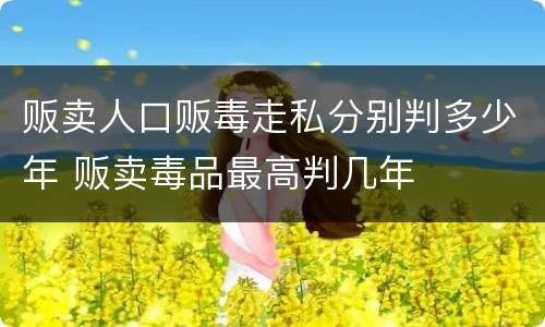 贩卖人口贩毒走私分别判多少年 贩卖毒品最高判几年