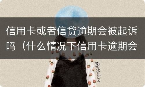 信用卡或者信贷逾期会被起诉吗（什么情况下信用卡逾期会被起诉）
