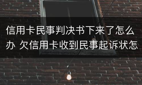 信用卡民事判决书下来了怎么办 欠信用卡收到民事起诉状怎么办