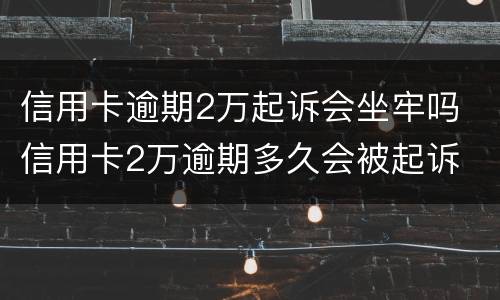 信用卡逾期2万起诉会坐牢吗 信用卡2万逾期多久会被起诉