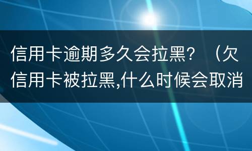 信用卡逾期多久会拉黑？（欠信用卡被拉黑,什么时候会取消?）