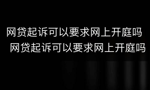 网贷起诉可以要求网上开庭吗 网贷起诉可以要求网上开庭吗知乎