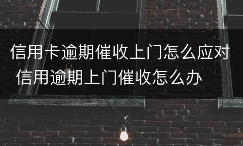 信用卡逾期催收上门怎么应对 信用逾期上门催收怎么办