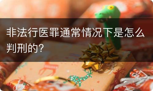 非法行医罪通常情况下是怎么判刑的?