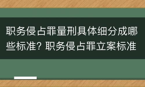 职务侵占罪量刑具体细分成哪些标准? 职务侵占罪立案标准和量刑标准