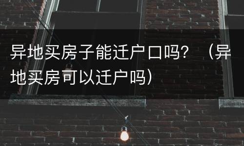 异地买房子能迁户口吗？（异地买房可以迁户吗）