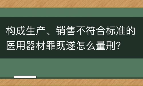 构成生产、销售不符合标准的医用器材罪既遂怎么量刑？