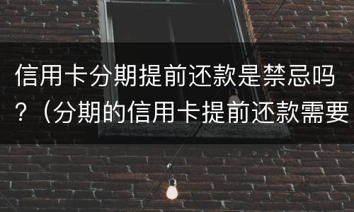 信用卡分期提前还款是禁忌吗?（分期的信用卡提前还款需要付后面的利息吗）