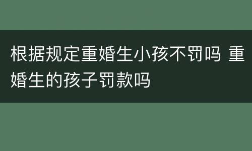 根据规定重婚生小孩不罚吗 重婚生的孩子罚款吗
