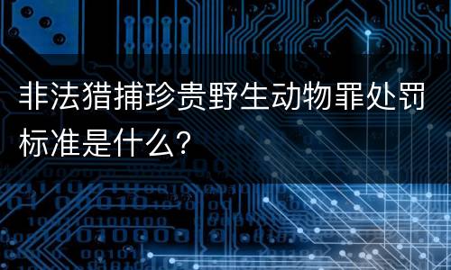 非法猎捕珍贵野生动物罪处罚标准是什么？