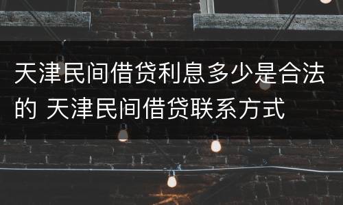 天津民间借贷利息多少是合法的 天津民间借贷联系方式