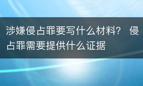 涉嫌侵占罪要写什么材料？ 侵占罪需要提供什么证据