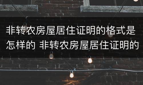 非转农房屋居住证明的格式是怎样的 非转农房屋居住证明的格式是怎样的呢