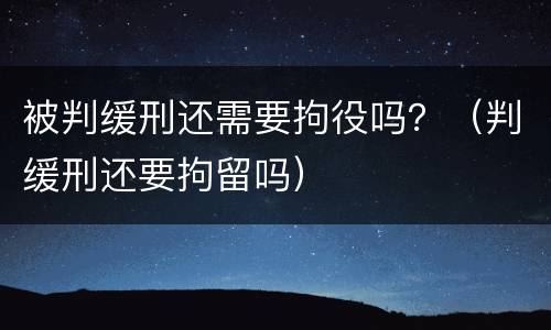 被判缓刑还需要拘役吗？（判缓刑还要拘留吗）