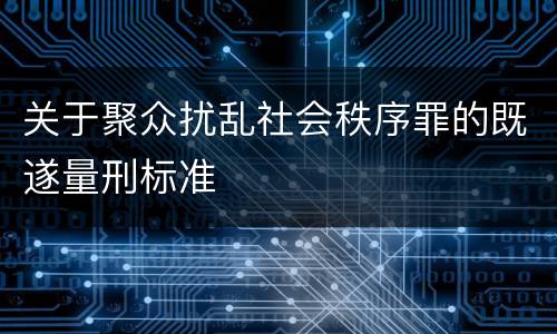 关于聚众扰乱社会秩序罪的既遂量刑标准