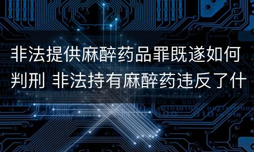 非法提供麻醉药品罪既遂如何判刑 非法持有麻醉药违反了什么法律