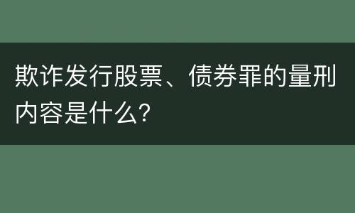 欺诈发行股票、债券罪的量刑内容是什么？