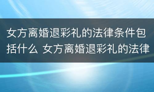 女方离婚退彩礼的法律条件包括什么 女方离婚退彩礼的法律条件包括什么意思