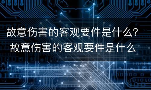 故意伤害的客观要件是什么？ 故意伤害的客观要件是什么