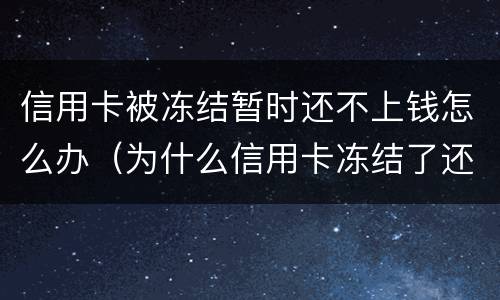 信用卡被冻结暂时还不上钱怎么办（为什么信用卡冻结了还不了款）