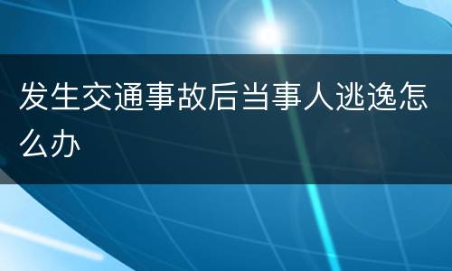 发生交通事故后当事人逃逸怎么办