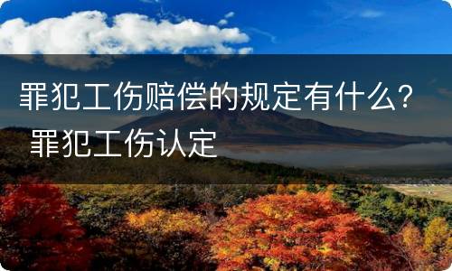 罪犯工伤赔偿的规定有什么？ 罪犯工伤认定