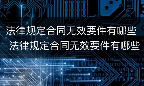 法律规定合同无效要件有哪些 法律规定合同无效要件有哪些内容