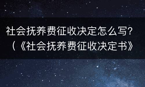 社会抚养费征收决定怎么写？（《社会抚养费征收决定书》）